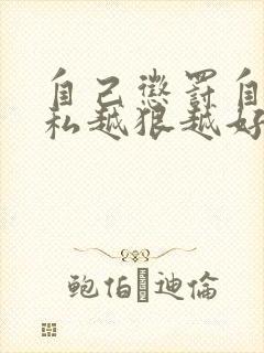 自己惩罚自己隐私越狠越好