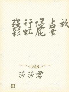 强行侵占放了个彩虹屁笔