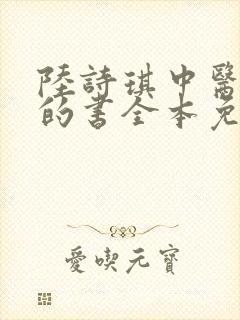 陆诗琪中医陈叔的书全本免费阅读