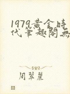 1979黄金时代笔趣阁无弹窗无错版