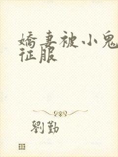 娇妻被小鬼巨茎征服
