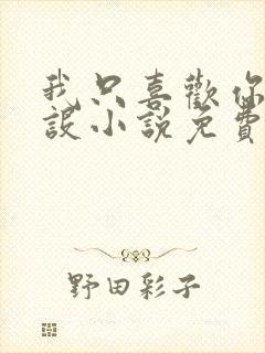 我只喜欢你的人设小说免费阅读