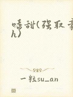 嗜甜(强取豪夺h)