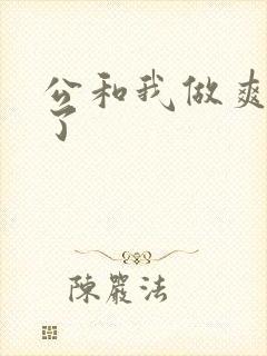 公和我做爽死我了