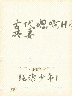古代嗯啊H爹爹共妻
