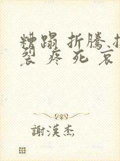 糟蹋 折腾 撕裂 疼 死 哀求