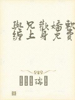 与兄欢娇软嫡女缠上身免费阅读