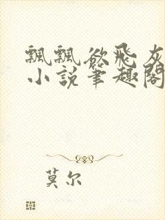 飘飘欲飞灰太狼小说笔趣阁无弹窗