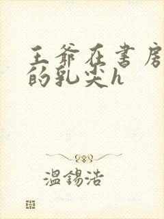 王爷在书房含她的乳尖h