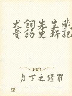 犬饲先生藏不住爱的更新记录