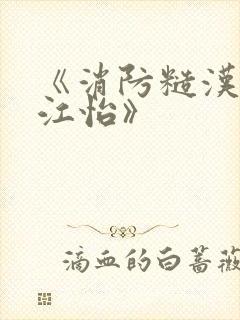 《消防糙汉vs江怡》