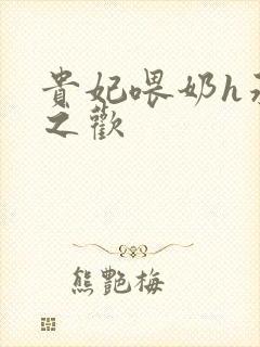 贵妃喂奶h承宠之欢