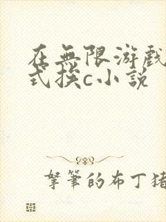 在无限游戏里花式挨c小说