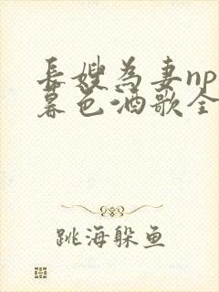 长嫂为妻npn暮色酒歌全文免费阅读笔趣阁