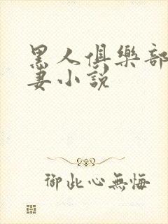 黑人俱乐部仑娇妻小说