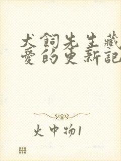 犬饲先生藏不住爱的更新记录