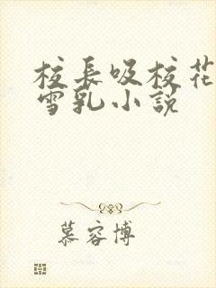 校长吸校花陈若雪乳小说