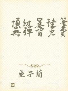 顶级暴徒笔趣阁无弹窗免费阅读