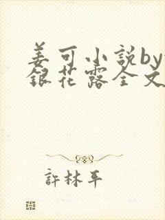 姜可小说by金银花露全文免费阅读无弹窗笔趣