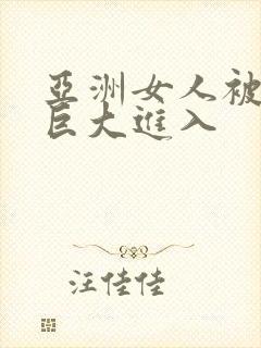 亚洲女人被黑人巨大进入