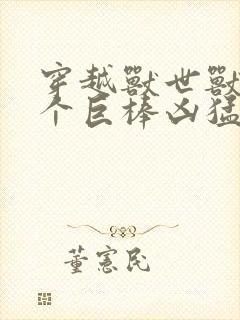 穿越兽世兽王个个巨棒凶猛