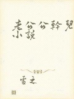 老公公干儿媳妇小说