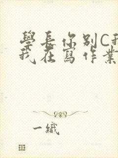 学长你别C我了我在写作业