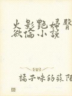 火影艳妇臀荡乳欲伦小说