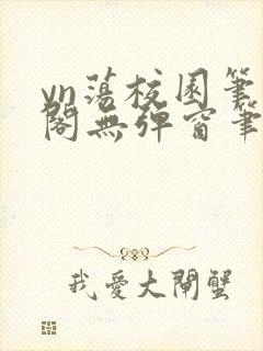 yn荡校园笔趣阁无弹窗笔趣阁