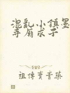 混乱小镇墨池砚寺庙求子