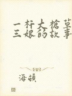 一杆大枪草一家三娘的故事