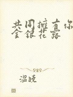 共同拥有你by金银花露