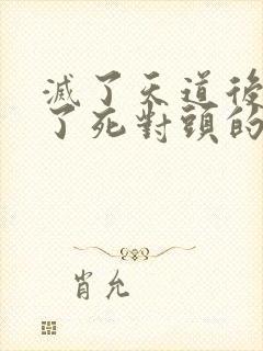 灭了天道后我成了死对头的师妹