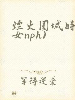 烟火围城时(父女nph)