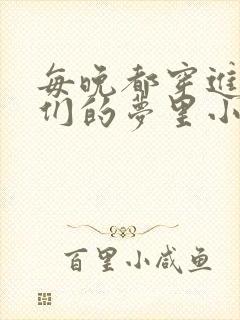 每晚都穿进男神们的梦里小说免费