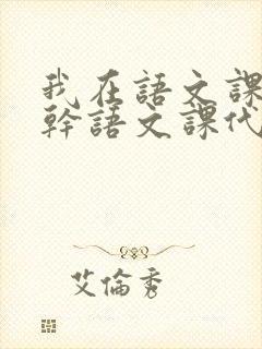 我在语文课上强干语文课代表