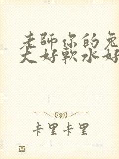 老师你的兔子好大好软水好多
