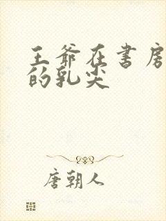 王爷在书房含她的乳尖