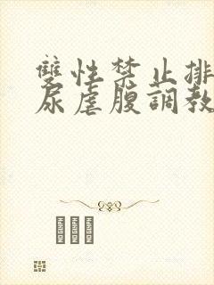 双性禁止排泄憋尿虐腹调教sm