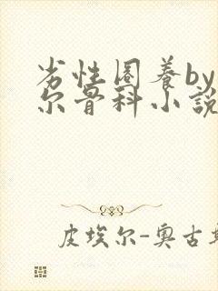 劣性圈养by夏尔骨科小说免费阅读