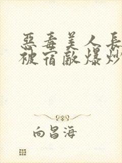 恶毒美人长批后被宿敌爆炒了