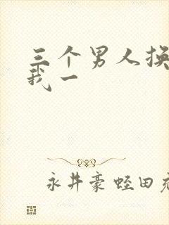 三个男人换着躁我一