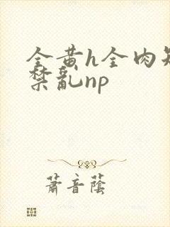 全黄h全肉短篇禁乱np