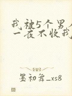我被5个男人躁一夜不收我怎么办