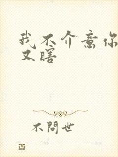 我不介意你又丑又瞎