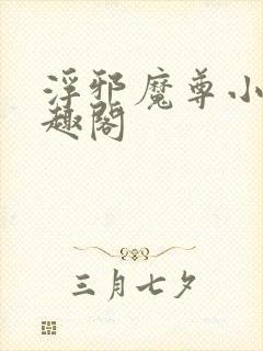 浮邪魔尊小说笔趣阁