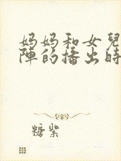 妈妈和女儿齐上阵的播出时间