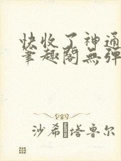 快收了神通吧 笔趣阁无弹窗
