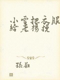 小雪把衣服解开给老杨摸