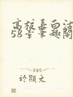 高校长白沽1-58章笔趣阁